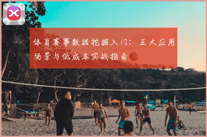 体育赛事数据挖掘入门：五大应用场景与低成本实战指南