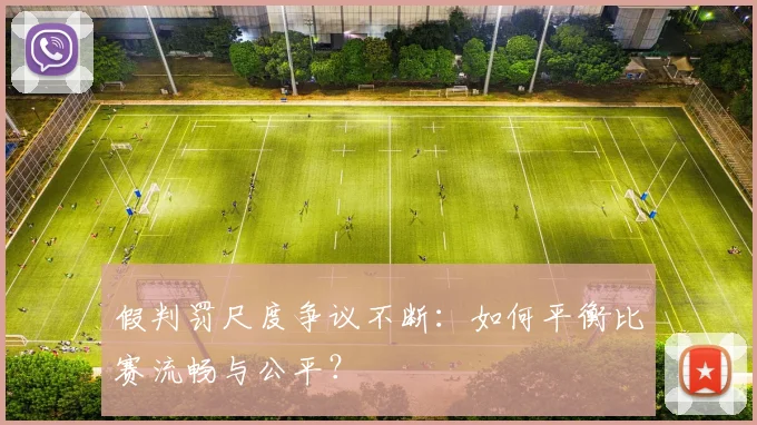 假判罚尺度争议不断：如何平衡比赛流畅与公平？