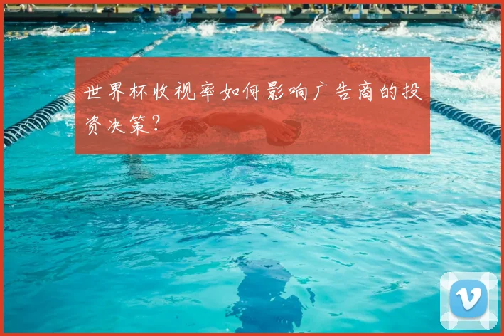 世界杯收视率如何影响广告商的投资决策？