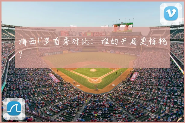 梅西C罗首秀对比：谁的开局更惊艳？