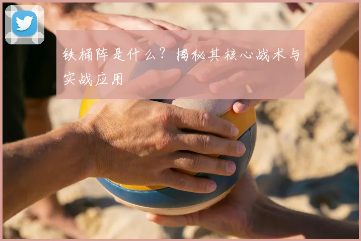 铁桶阵是什么？揭秘其核心战术与实战应用