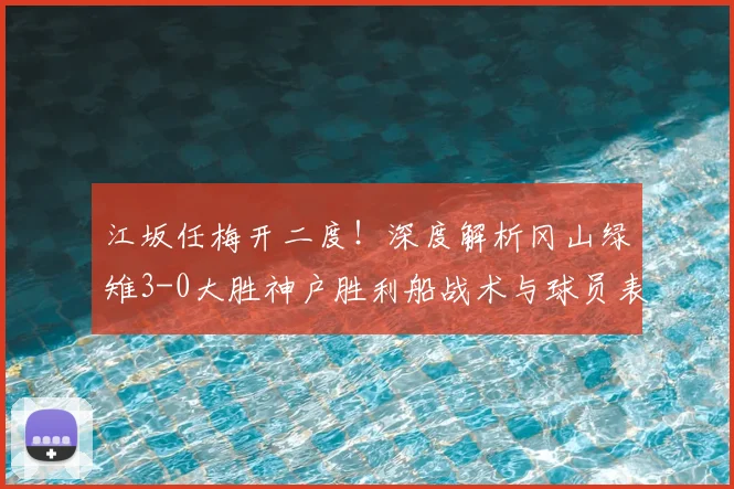 江坂任梅开二度!深度解析冈山绿雉3-0大胜神户胜利船战术与球员表现