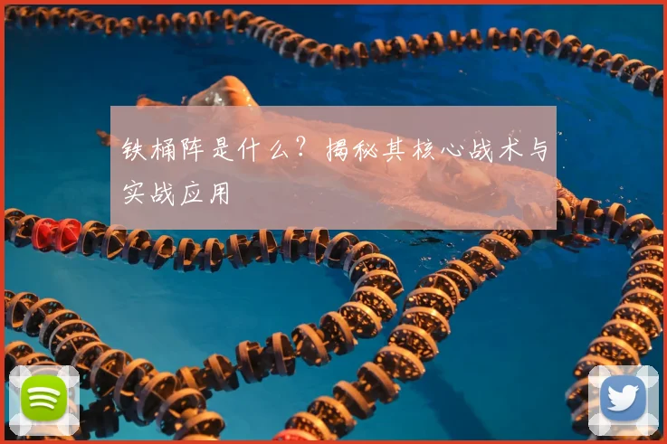 铁桶阵是什么?揭秘其核心战术与实战应用