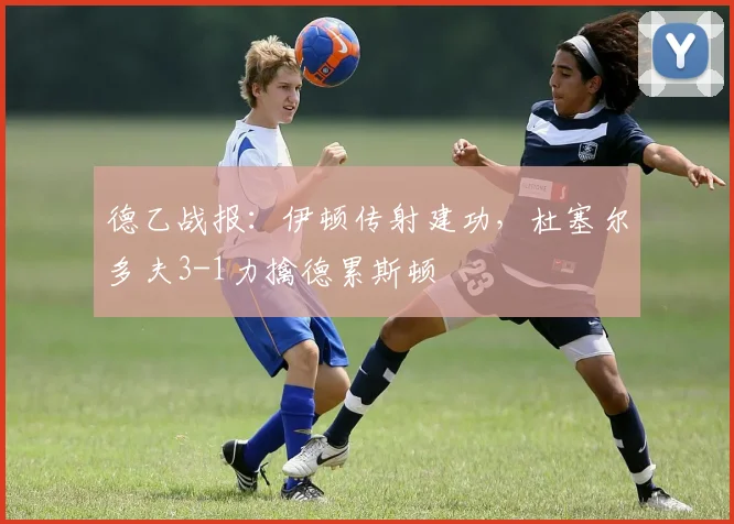 德乙战报:伊顿传射建功,杜塞尔多夫3-1力擒德累斯顿
