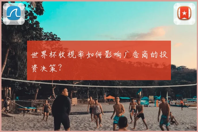 世界杯收视率如何影响广告商的投资决策?