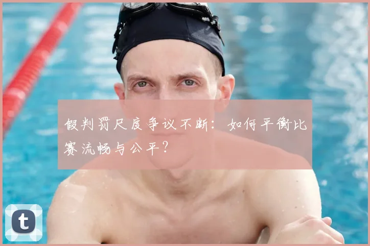 假判罚尺度争议不断：如何平衡比赛流畅与公平？