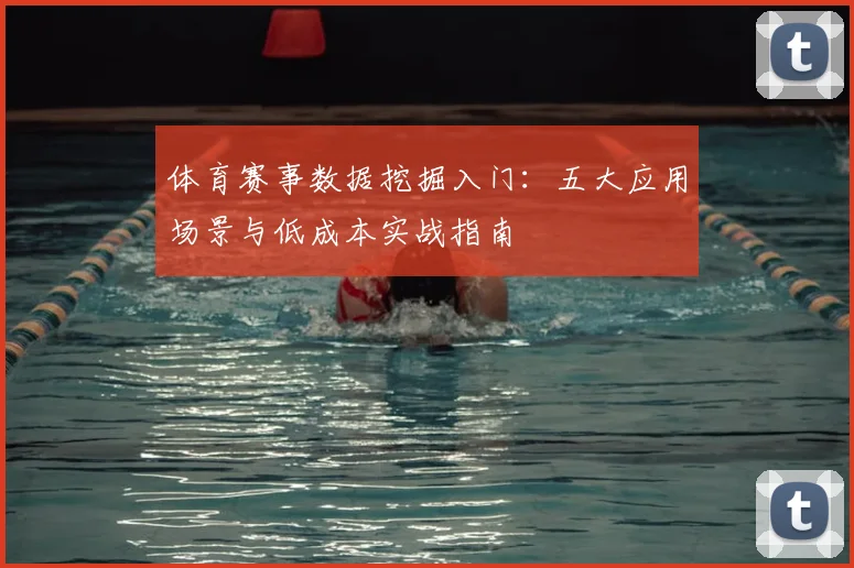 体育赛事数据挖掘入门:五大应用场景与低成本实战指南